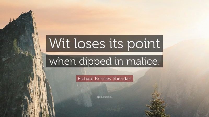 Richard Brinsley Sheridan Quote: “Wit loses its point when dipped in malice.”