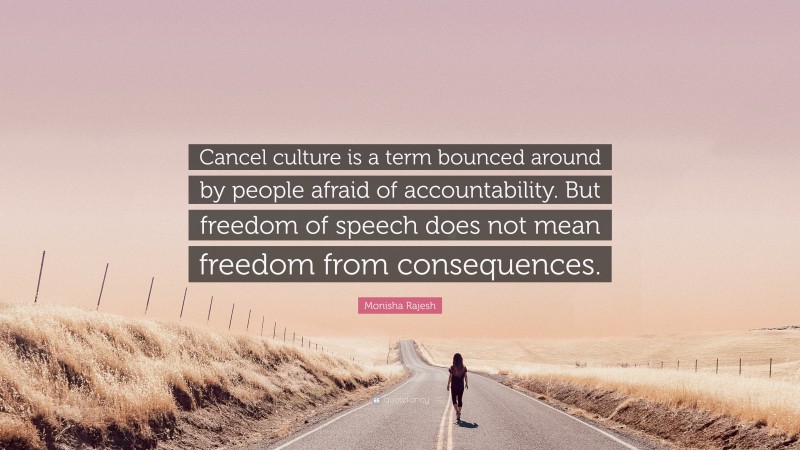 Monisha Rajesh Quote: “Cancel culture is a term bounced around by people afraid of accountability. But freedom of speech does not mean freedom from consequences.”