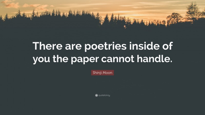 Shinji Moon Quote: “There are poetries inside of you the paper cannot handle.”
