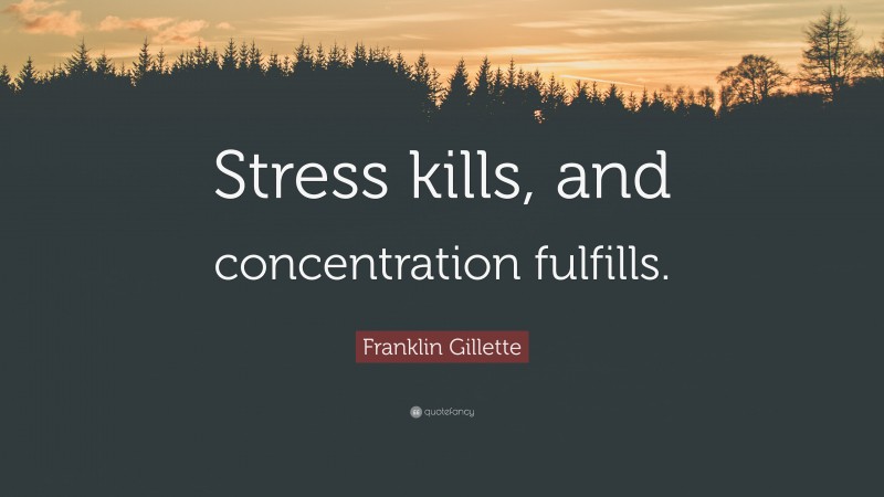 Franklin Gillette Quote: “Stress kills, and concentration fulfills.”