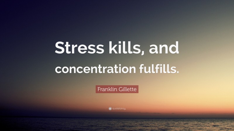 Franklin Gillette Quote: “Stress kills, and concentration fulfills.”