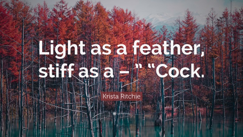 Krista Ritchie Quote: “Light as a feather, stiff as a – ” “Cock.”