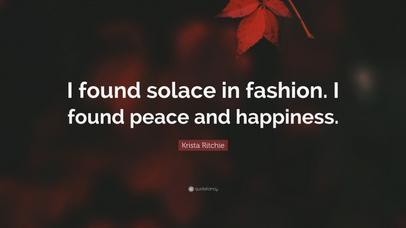 Krista Ritchie Quote: “I found solace in fashion. I found peace and happiness.”