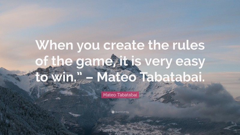 Mateo Tabatabai Quote: “When you create the rules of the game, it is very easy to win.” – Mateo Tabatabai.”