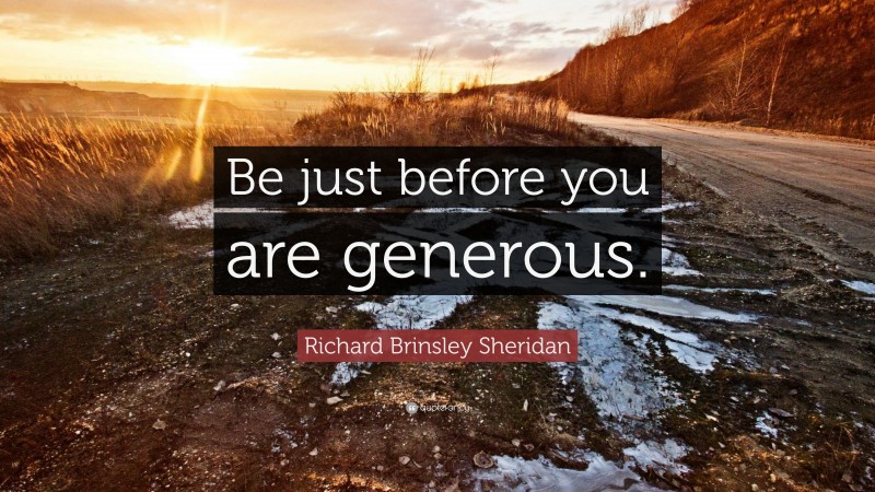 Richard Brinsley Sheridan Quote: “Be just before you are generous.”