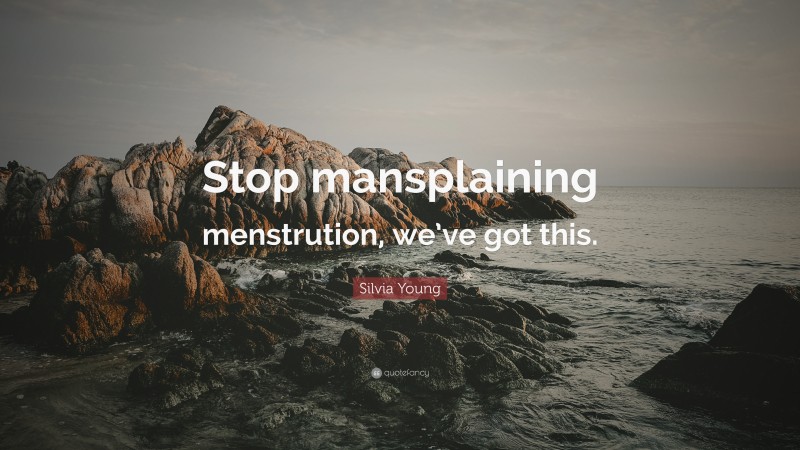 Silvia Young Quote: “Stop mansplaining menstrution, we’ve got this.”