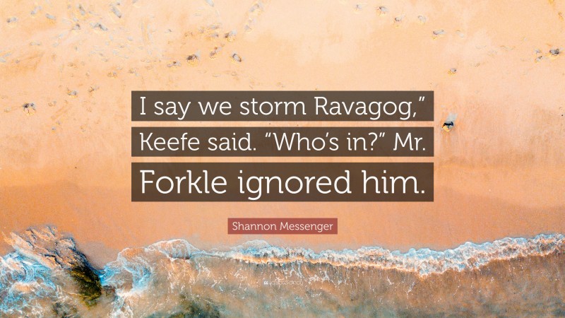 Shannon Messenger Quote: “I say we storm Ravagog,” Keefe said. “Who’s in?” Mr. Forkle ignored him.”
