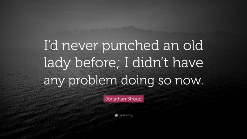 Jonathan Stroud Quote: “I’d never punched an old lady before; I didn’t have any problem doing so now.”
