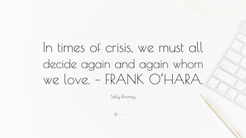 Sally Rooney Quote: “In times of crisis, we must all decide again and again whom we love. – FRANK O’HARA.”