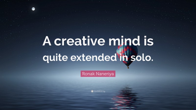 Ronak Naneriya Quote: “A creative mind is quite extended in solo.”