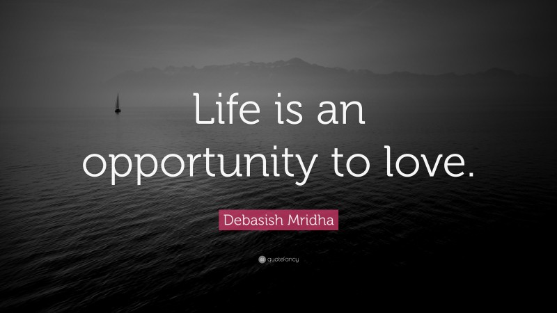 Debasish Mridha Quote: “Life is an opportunity to love.”