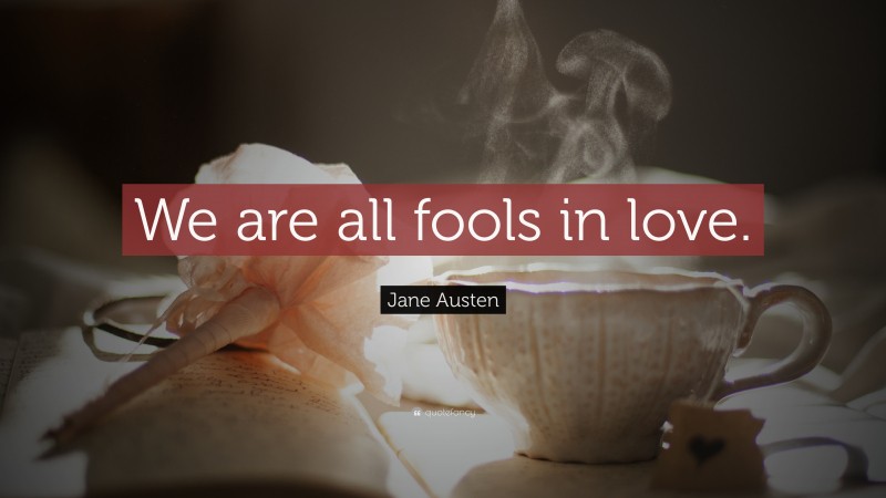 Jane Austen Quote: “We are all fools in love.”