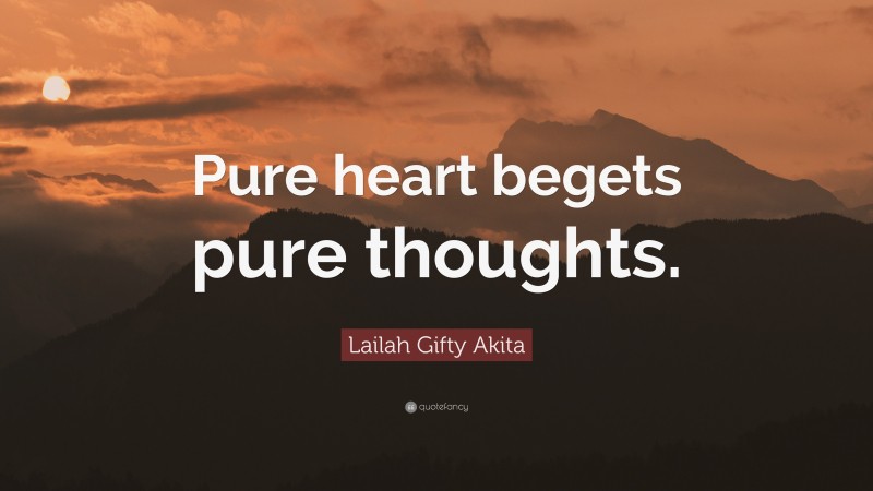 Lailah Gifty Akita Quote: “Pure heart begets pure thoughts.”