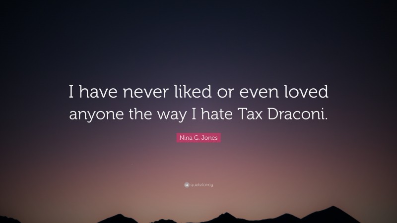 Nina G. Jones Quote: “I have never liked or even loved anyone the way I hate Tax Draconi.”