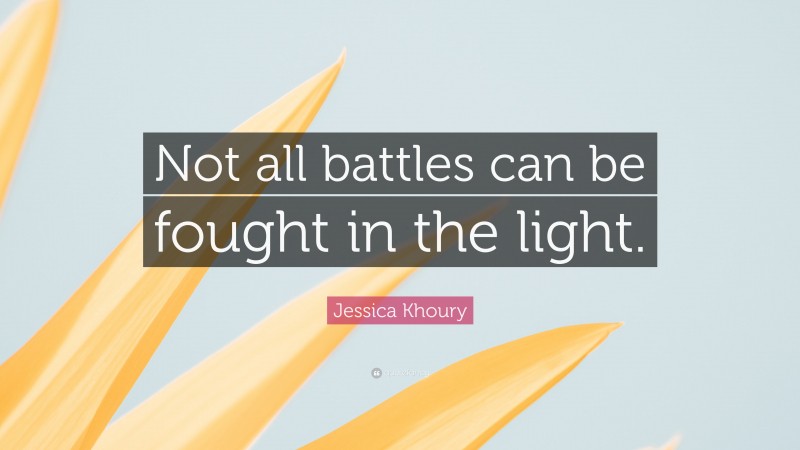 Jessica Khoury Quote: “Not all battles can be fought in the light.”