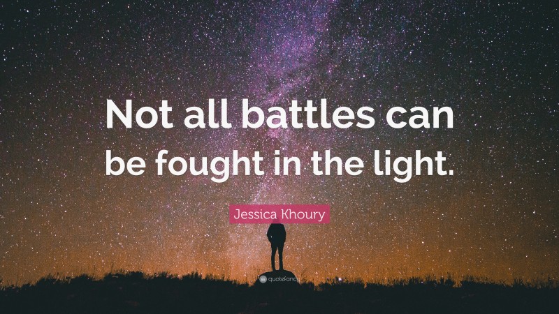 Jessica Khoury Quote: “Not all battles can be fought in the light.”