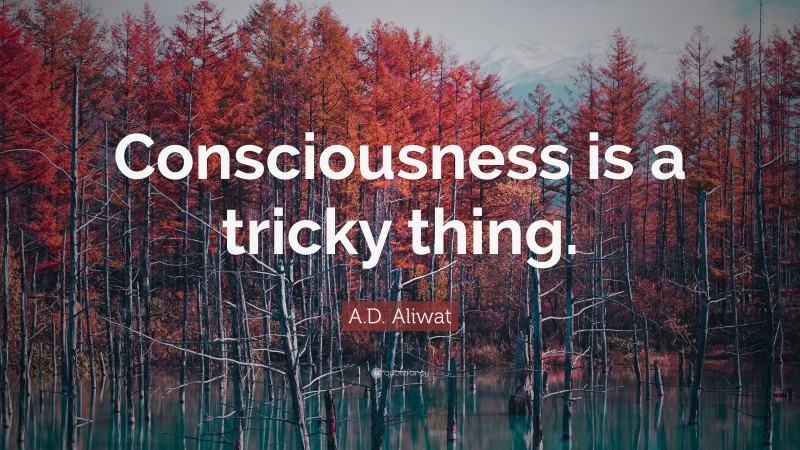 A.D. Aliwat Quote: “Consciousness is a tricky thing.”