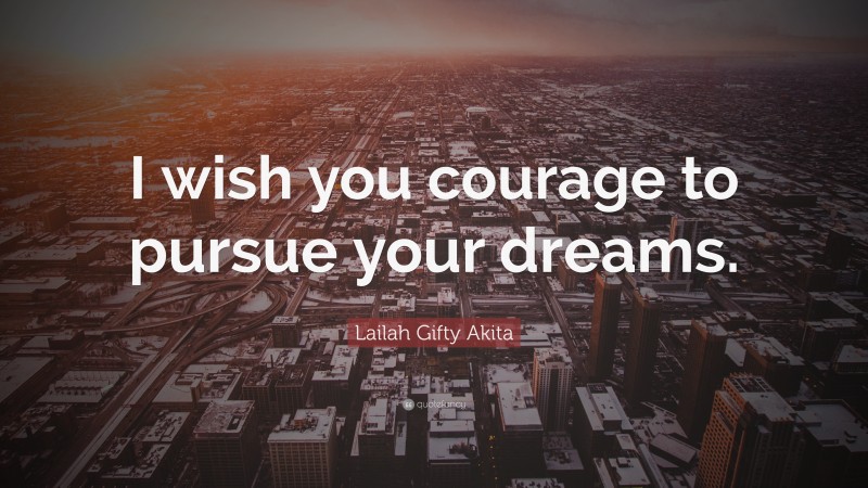 Lailah Gifty Akita Quote: “I wish you courage to pursue your dreams.”