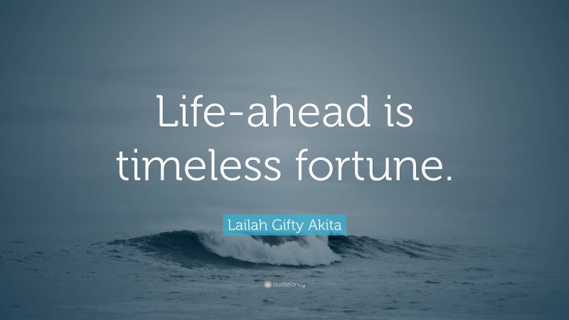 Lailah Gifty Akita Quote: “Life-ahead is timeless fortune.”