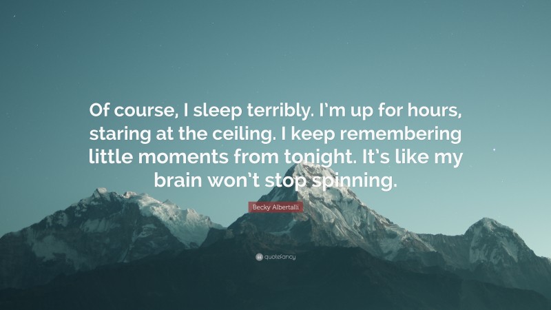 Becky Albertalli Quote: “Of course, I sleep terribly. I’m up for hours, staring at the ceiling. I keep remembering little moments from tonight. It’s like my brain won’t stop spinning.”