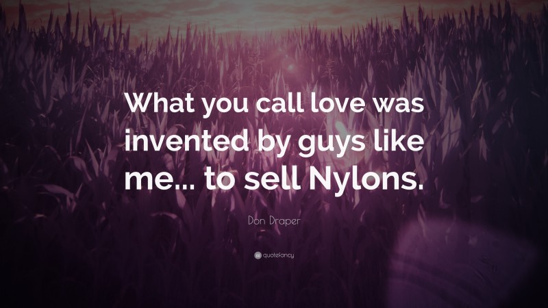 Don Draper Quote: “What you call love was invented by guys like me... to sell Nylons.”