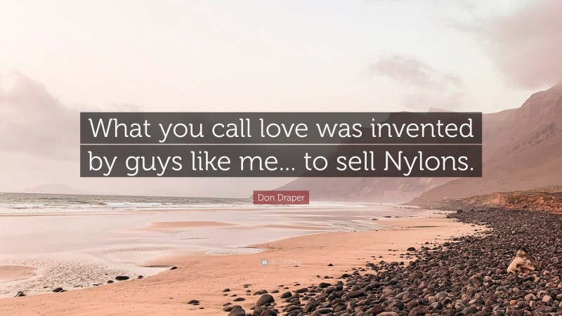 Don Draper Quote: “What you call love was invented by guys like me... to sell Nylons.”