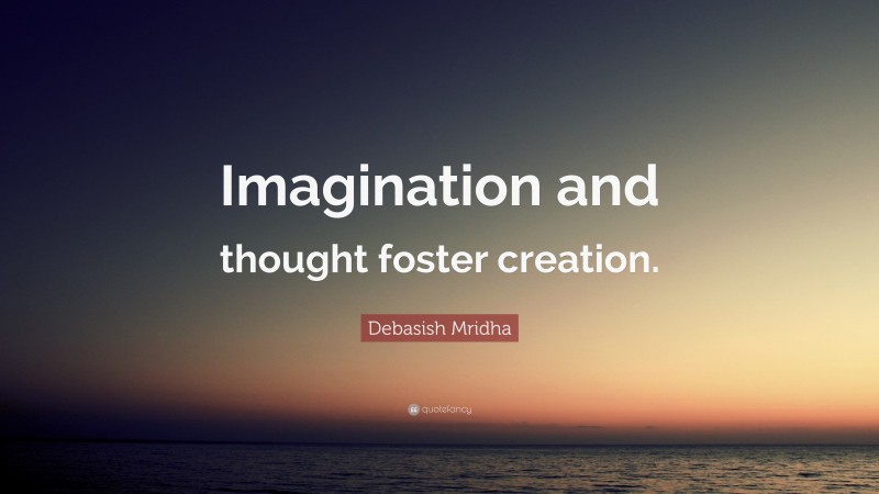 Debasish Mridha Quote: “Imagination and thought foster creation.”