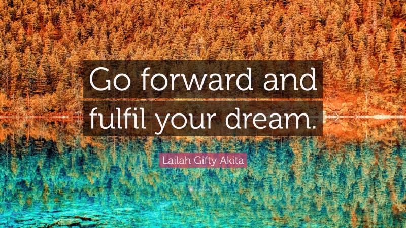 Lailah Gifty Akita Quote: “Go forward and fulfil your dream.”