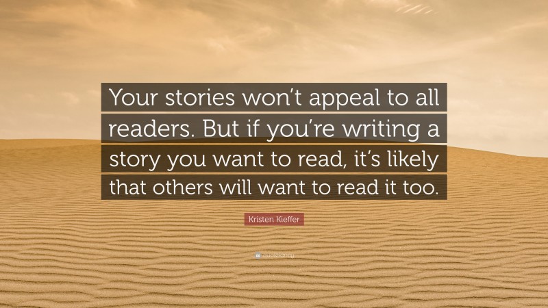 Kristen Kieffer Quote: “Your stories won’t appeal to all readers. But if you’re writing a story you want to read, it’s likely that others will want to read it too.”