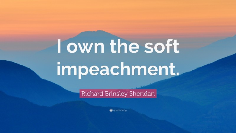 Richard Brinsley Sheridan Quote: “I own the soft impeachment.”