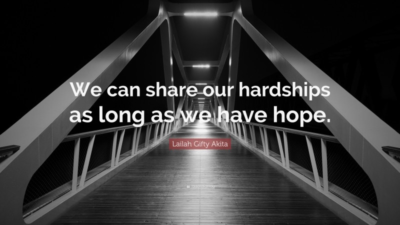 Lailah Gifty Akita Quote: “We can share our hardships as long as we have hope.”