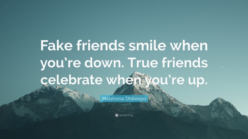 Matshona Dhliwayo Quote: “Fake friends smile when you’re down. True friends celebrate when you’re up.”