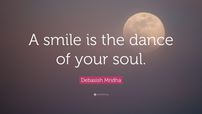 Debasish Mridha Quote: “A smile is the dance of your soul.”