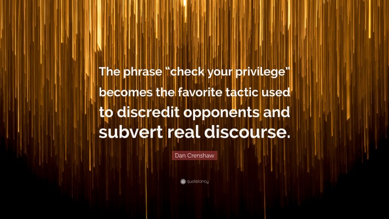 Dan Crenshaw Quote: “The phrase “check your privilege” becomes the favorite tactic used to discredit opponents and subvert real discourse.”