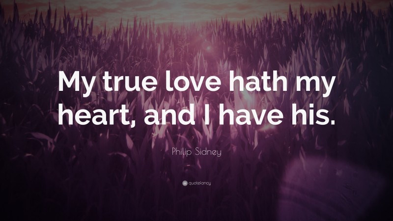 Philip Sidney Quote: “My true love hath my heart, and I have his.”