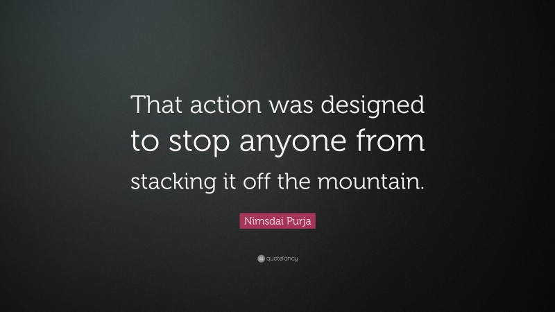 Nimsdai Purja Quote: “That action was designed to stop anyone from stacking it off the mountain.”