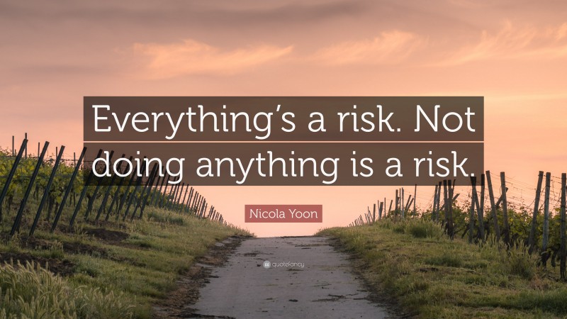 Nicola Yoon Quote: “Everything’s a risk. Not doing anything is a risk.”