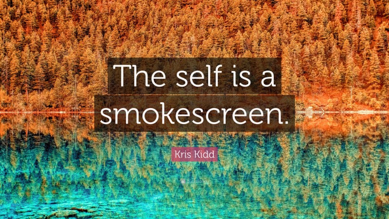 Kris Kidd Quote: “The self is a smokescreen.”