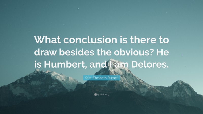 Kate Elizabeth Russell Quote: “What conclusion is there to draw besides the obvious? He is Humbert, and I am Delores.”