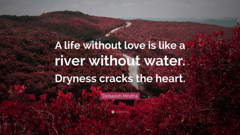 Debasish Mridha Quote: “A life without love is like a river without water. Dryness cracks the heart.”