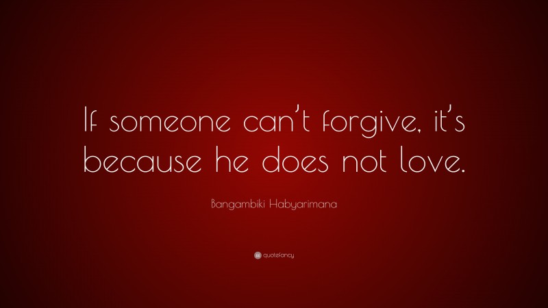 Bangambiki Habyarimana Quote: “If someone can’t forgive, it’s because he does not love.”