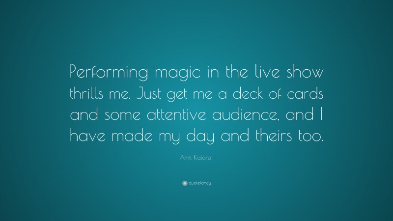 Amit Kalantri Quote: “Performing magic in the live show thrills me. Just get me a deck of cards and some attentive audience, and I have made my day and theirs too.”