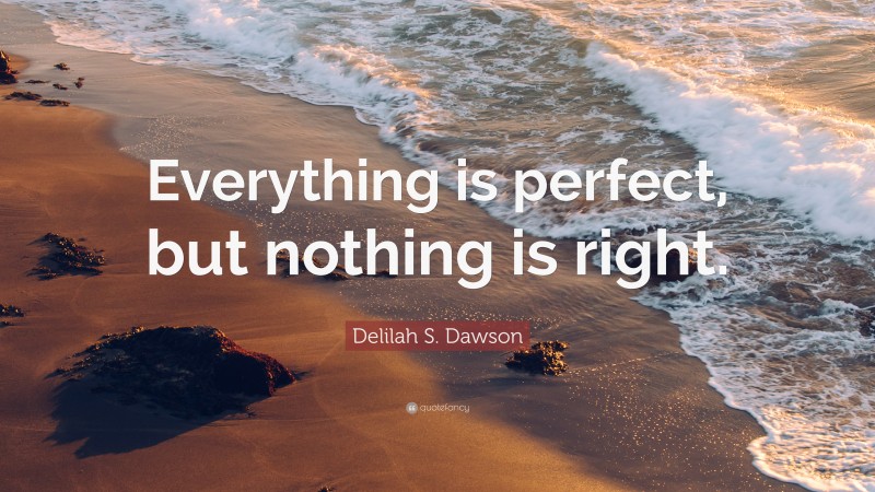 Delilah S. Dawson Quote: “Everything is perfect, but nothing is right.”