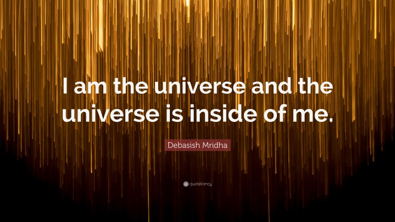 Debasish Mridha Quote: “I am the universe and the universe is inside of me.”