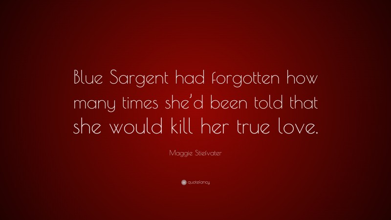 Maggie Stiefvater Quote: “Blue Sargent had forgotten how many times she’d been told that she would kill her true love.”