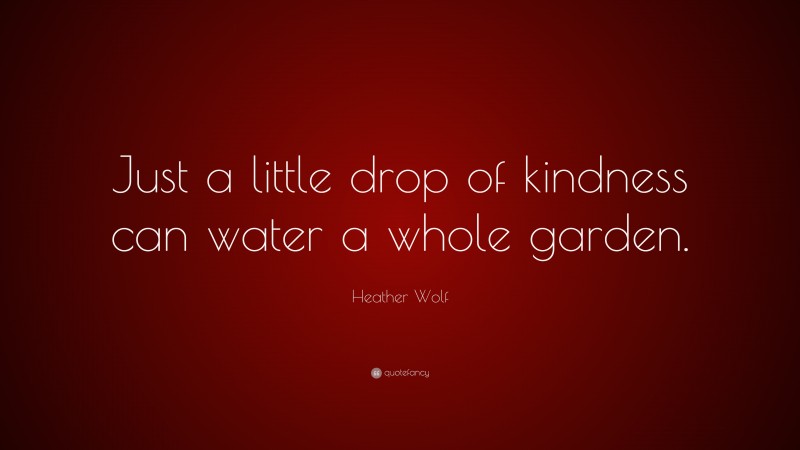 Heather Wolf Quote: “Just a little drop of kindness can water a whole garden.”