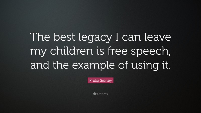 Philip Sidney Quote: “The best legacy I can leave my children is free speech, and the example of using it.”