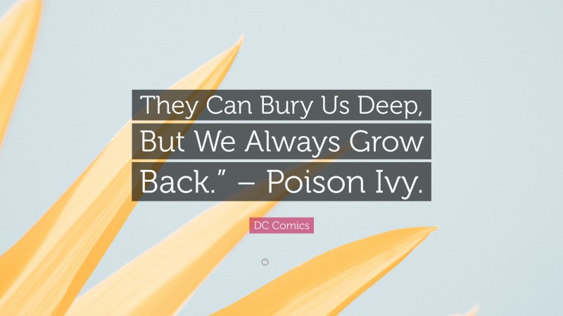 DC Comics Quote: “They Can Bury Us Deep, But We Always Grow Back.” – Poison Ivy.”