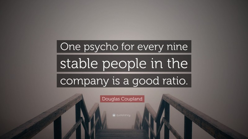Douglas Coupland Quote: “One psycho for every nine stable people in the company is a good ratio.”