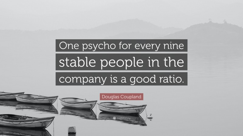 Douglas Coupland Quote: “One psycho for every nine stable people in the company is a good ratio.”